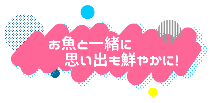 お魚と一緒に思いでも鮮やかに！