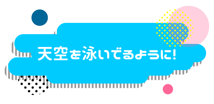 天空を泳いでいるように！