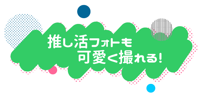 推し活フォトも綺麗に撮れます！